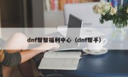 dnf帮帮福利中心（dnf帮手）