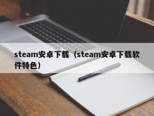 steam安卓下载（steam安卓下载软件特色）