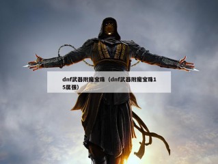 dnf武器附魔宝珠（dnf武器附魔宝珠15属强）