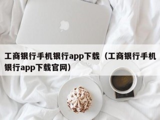 工商银行手机银行app下载（工商银行手机银行app下载官网）