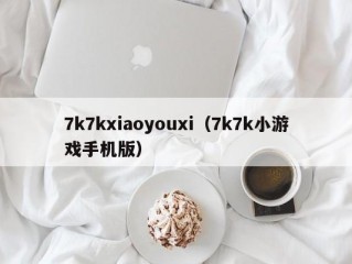 7k7kxiaoyouxi（7k7k小游戏手机版）