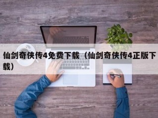 仙剑奇侠传4免费下载（仙剑奇侠传4正版下载）