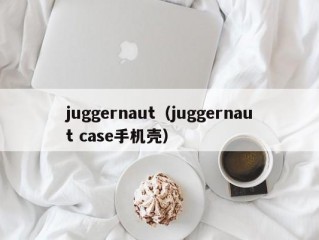 juggernaut（juggernaut case手机壳）