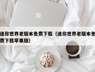 迷你世界老版本免费下载（迷你世界老版本免费下载苹果版）