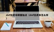 dnf狂虎帝刷图加点（dnf狂虎帝怎么样）