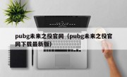 pubg未来之役官网（pubg未来之役官网下载最新版）