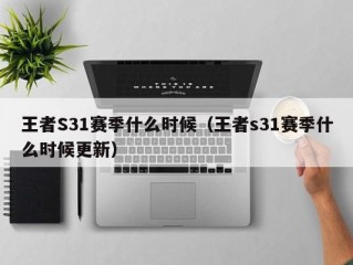 王者S31赛季什么时候（王者s31赛季什么时候更新）