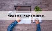 火影忍者690（火影忍者690集免费）