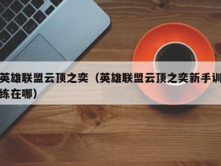 英雄联盟云顶之奕（英雄联盟云顶之奕新手训练在哪）