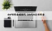 dnf卡片合成技巧（dnf2021卡片合成）