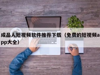 成品人短视频软件推荐下载（免费的短视频app大全）