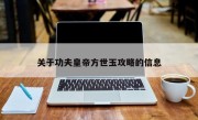 关于功夫皇帝方世玉攻略的信息