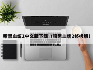 暗黑血统2中文版下载（暗黑血统2终极版）