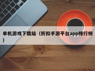 单机游戏下载站（折扣手游平台app排行榜）