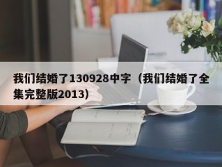 我们结婚了130928中字（我们结婚了全集完整版2013）