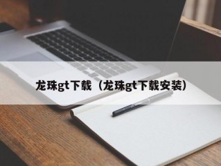 龙珠gt下载（龙珠gt下载安装）