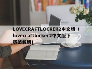 LOVECRAFTLOCKER2中文版（lovecraftlocker2中文版下载破解版）