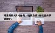 暗黑血统2支线任务（暗黑血统2支线任务铁锤熔炉）