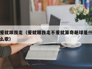 爱就跟我走（爱就跟我走不爱就算奇葩球是什么歌）