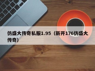 仿盛大传奇私服1.95（新开176仿盛大传奇）