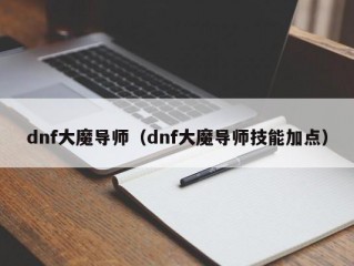 dnf大魔导师（dnf大魔导师技能加点）