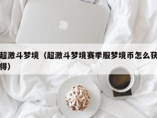 超激斗梦境（超激斗梦境赛季服梦境币怎么获得）