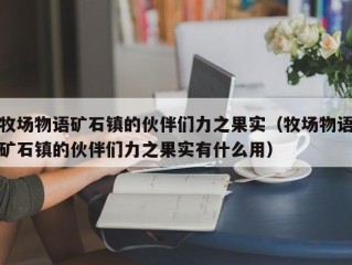 牧场物语矿石镇的伙伴们力之果实（牧场物语矿石镇的伙伴们力之果实有什么用）