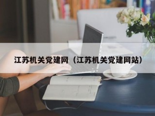 江苏机关党建网（江苏机关党建网站）