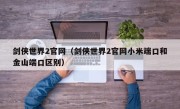 剑侠世界2官网（剑侠世界2官网小米端口和金山端口区别）