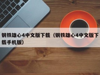 钢铁雄心4中文版下载（钢铁雄心4中文版下载手机版）