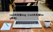 csol大灾变bug（csol大灾变bug教程）