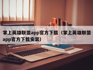 掌上英雄联盟app官方下载（掌上英雄联盟app官方下载安装）