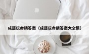 成语玩命猜答案（成语玩命猜答案大全整）