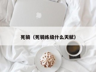 死骑（死骑练级什么天赋）