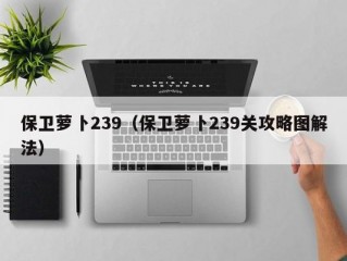 保卫萝卜239（保卫萝卜239关攻略图解法）