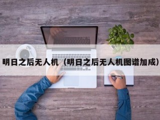 明日之后无人机（明日之后无人机图谱加成）