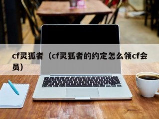 cf灵狐者（cf灵狐者的约定怎么领cf会员）