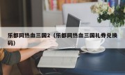 乐都网热血三国2（乐都网热血三国礼券兑换码）