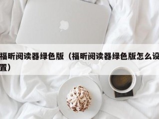 福昕阅读器绿色版（福昕阅读器绿色版怎么设置）