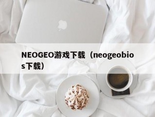 NEOGEO游戏下载（neogeobios下载）