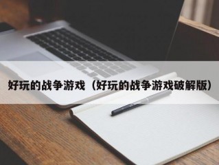 好玩的战争游戏（好玩的战争游戏破解版）