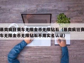 暴爽疯狂赛车无限金币无限钻石（暴爽疯狂赛车无限金币无限钻石不用实名认证）