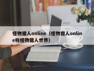 怪物猎人online（怪物猎人online和怪物猎人世界）