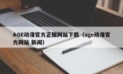 AGE动漫官方正版网站下载（age动漫官方网站 新闻）