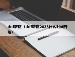 dnf转区（dnf转区2023什么时候开始）