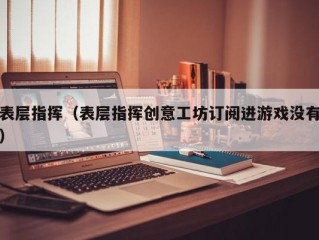 表层指挥（表层指挥创意工坊订阅进游戏没有）