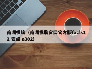 南湖棋牌（南湖棋牌官网官方版fxzls12 安卓 a902）