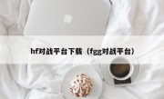 hf对战平台下载（fgg对战平台）