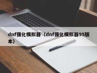 dnf强化模拟器（dnf强化模拟器95版本）