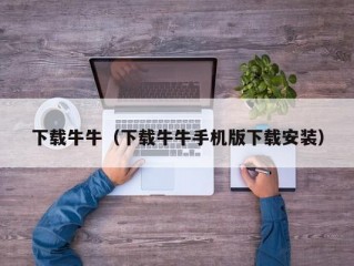 下载牛牛（下载牛牛手机版下载安装）